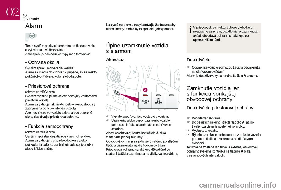 CITROEN DS3 2018  Návod na použitie (in Slovak) 46
Alarm
- Ochrana okolia
Systém spravuje otváranie vozidla.
Alarm sa uvedie do činnosti v  prípade, ak sa niekto 
pokúsi otvoriť dvere, kufor alebo kapotu.
- Priestorová ochrana
(okrem verzií