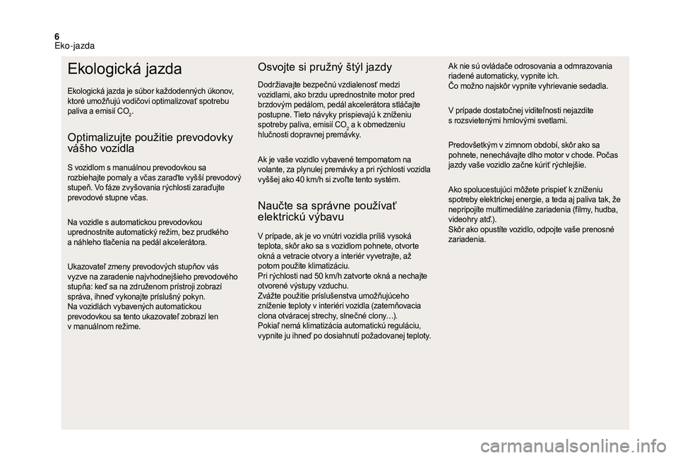 CITROEN DS3 CABRIO 2018  Návod na použitie (in Slovak) 6
Ekologická jazda
Ekologická jazda je súbor každodenných úkonov, 
ktoré umožňujú vodičovi optimalizovať spotrebu 
paliva a  emisií CO
2.
Optimalizujte použitie prevodovky 
vášho vozid