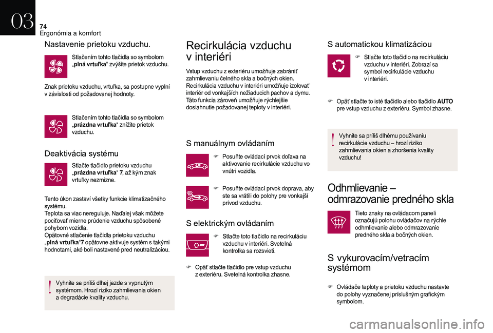 CITROEN DS3 CABRIO 2018  Návod na použitie (in Slovak) 74
Deaktivácia systému
Stlačte tlačidlo prietoku vzduchu 
„prázdna vrtuľka “ 7, až kým znak 
vrtuľky nezmizne.
Tento úkon zastaví všetky funkcie klimatizačného 
systému.
Teplota sa 