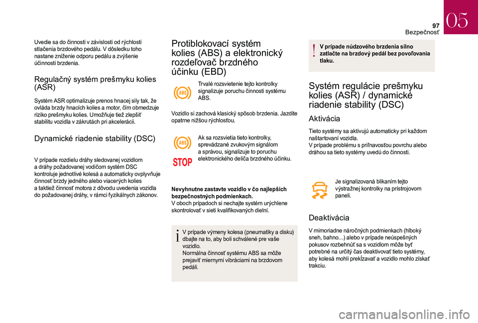 CITROEN DS3 2018  Návod na použitie (in Slovak) 97
Regulačný systém prešmyku kolies 
(ASR)
Systém ASR optimalizuje prenos hnacej sily tak, že 
ovláda brzdy hnacích kolies a  motor, čím obmedzuje 
riziko prešmyku kolies. Umožňuje tiež 