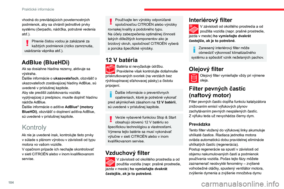 CITROEN JUMPER 2020  Návod na použitie (in Slovak) 104
Praktické informácie
vhodná do prevládajúcich poveternostných podmienok, aby sa chránili jednotlivé prvky systému (čerpadlo, nádržka, potrubné vedenia atď.).
Plnenie čistou vodou je