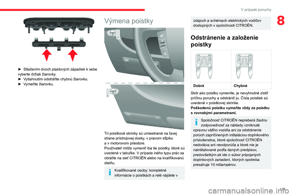 CITROEN JUMPER 2020 Návod na použitie (in Slovak) 121
V prípade poruchy
8
► Stlačením dvoch plastových západiek k sebe vyberte držiak žiarovky.► Vytiahnutím odstráňte chybnú žiarovku.► Vymeňte žiarovku.
Výmena poistky
Tri po CITROEN JUMPER 2020 Návod na použitie (in Slovak) 121
V prípade poruchy
8
► Stlačením dvoch plastových západiek k sebe vyberte držiak žiarovky.► Vytiahnutím odstráňte chybnú žiarovku.► Vymeňte žiarovku.
Výmena poistky
Tri po