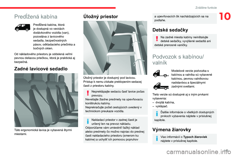 CITROEN JUMPER 2020 Návod na použitie (in Slovak) 143
Zvláštne funkcie
10Predĺžená kabína
Predĺžená kabína, ktorá je dostupná vo verziách dodávkového vozidla (van), pozostáva z lavicového sedadla, bezpečnostných pásov, odkladacieh CITROEN JUMPER 2020 Návod na použitie (in Slovak) 143
Zvláštne funkcie
10Predĺžená kabína
Predĺžená kabína, ktorá je dostupná vo verziách dodávkového vozidla (van), pozostáva z lavicového sedadla, bezpečnostných pásov, odkladacieh