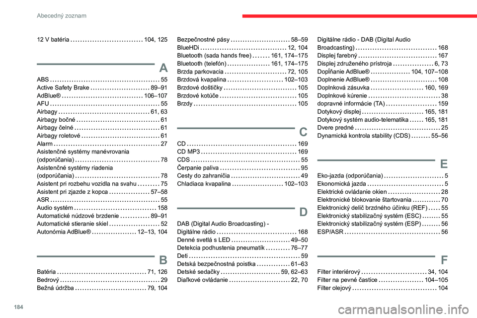 CITROEN JUMPER 2020 Návod na použitie (in Slovak) 184
Abecedný zoznam
12 V batéria 104, 125
A
ABS 55Active Safety Brake 89–91AdBlue® 106–107AFU 55
Airbagy 61, 63Airbagy bočné 61Airbagy čelné 61Airbagy roletové 61Alarm CITROEN JUMPER 2020 Návod na použitie (in Slovak) 184
Abecedný zoznam
12 V batéria 104, 125
A
ABS 55Active Safety Brake 89–91AdBlue® 106–107AFU 55
Airbagy 61, 63Airbagy bočné 61Airbagy čelné 61Airbagy roletové 61Alarm