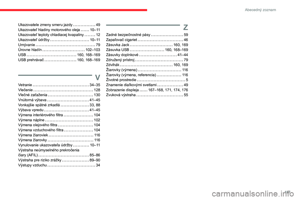 CITROEN JUMPER 2020 Návod na použitie (in Slovak) 187
Abecedný zoznam
Ukazovatele zmeny smeru jazdy 49Ukazovateľ hladiny motorového oleja 10–11Ukazovateľ teploty chladiacej kvapaliny 12Ukazovateľ údržby 10–11Umývanie 79Úrovne h CITROEN JUMPER 2020 Návod na použitie (in Slovak) 187
Abecedný zoznam
Ukazovatele zmeny smeru jazdy 49Ukazovateľ hladiny motorového oleja 10–11Ukazovateľ teploty chladiacej kvapaliny 12Ukazovateľ údržby 10–11Umývanie 79Úrovne h