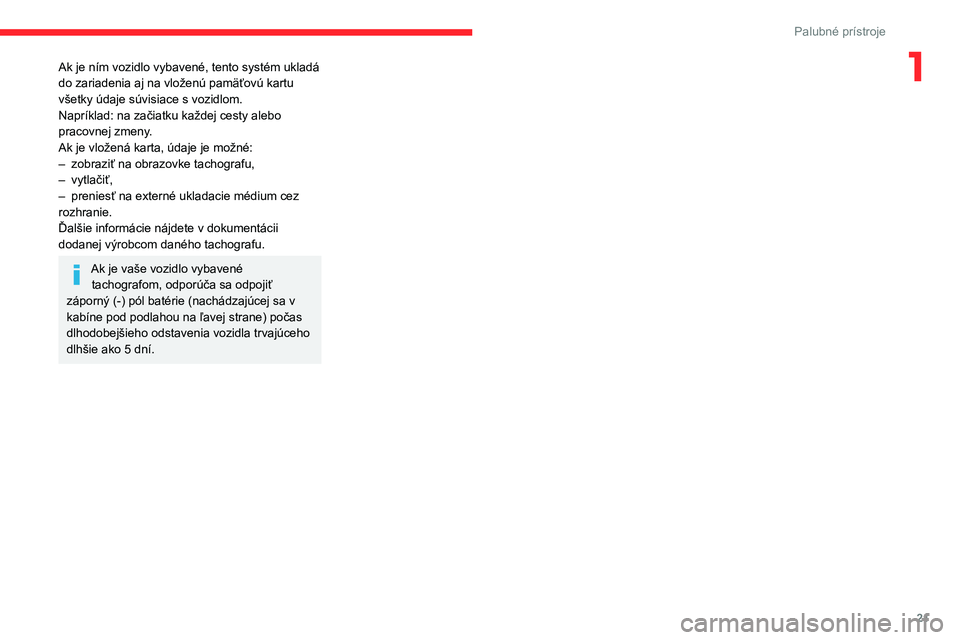 CITROEN JUMPER 2020 Návod na použitie (in Slovak) 21
Palubné prístroje
1Ak je ním vozidlo vybavené, tento systém ukladá do zariadenia aj na vloženú pamäťovú kartu všetky údaje súvisiace s vozidlom.Napríklad: na začiatku každej cesty CITROEN JUMPER 2020 Návod na použitie (in Slovak) 21
Palubné prístroje
1Ak je ním vozidlo vybavené, tento systém ukladá do zariadenia aj na vloženú pamäťovú kartu všetky údaje súvisiace s vozidlom.Napríklad: na začiatku každej cesty