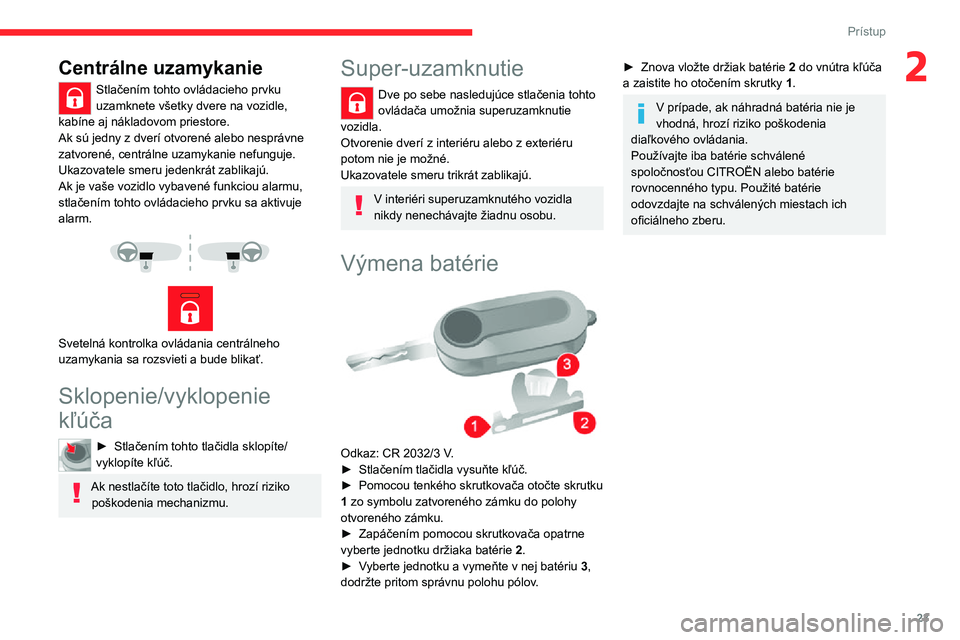 CITROEN JUMPER 2020  Návod na použitie (in Slovak) 23
Prístup
2Centrálne uzamykanie
Stlačením tohto ovládacieho prvku uzamknete všetky dvere na vozidle, kabíne aj nákladovom priestore.Ak sú jedny z dverí otvorené alebo nesprávne zatvorené