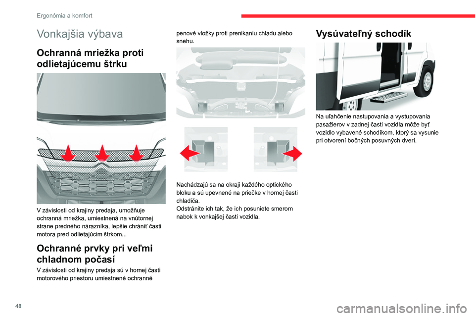 CITROEN JUMPER 2020  Návod na použitie (in Slovak) 48
Ergonómia a komfort
Vonkajšia výbava
Ochranná mriežka proti 
odlietajúcemu štrku 
 
V závislosti od krajiny predaja, umožňuje ochranná mriežka, umiestnená na vnútornej strane prednéh