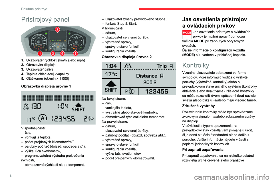 CITROEN JUMPER 2020  Návod na použitie (in Slovak) 6
Palubné prístroje
Prístrojový panel 
 
1.Ukazovateľ rýchlosti (km/h alebo mph)
2.Obrazovka displeja
3.Ukazovateľ paliva
4.Teplota chladiacej kvapaliny
5.Otáčkomer (ot./min x 1 000)
Obrazovk