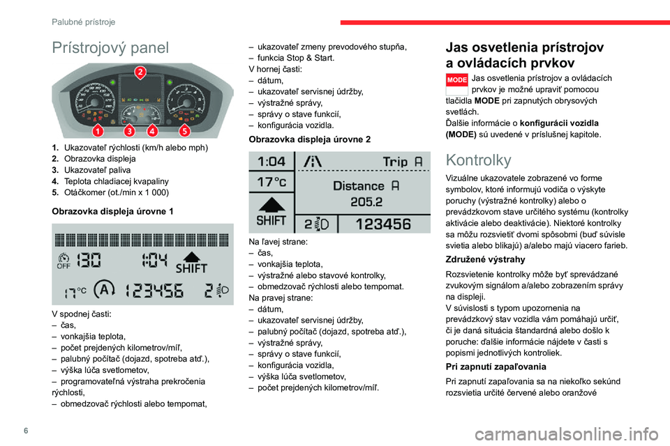 CITROEN JUMPER 2020 Návod na použitie (in Slovak) 6
Palubné prístroje
Prístrojový panel
1.Ukazovateľ rýchlosti (km/h alebo mph)
2.Obrazovka displeja
3.Ukazovateľ paliva
4.Teplota chladiacej kvapaliny
5.Otáčkomer (ot./min x 1 000)
Obrazovk CITROEN JUMPER 2020 Návod na použitie (in Slovak) 6
Palubné prístroje
Prístrojový panel
1.Ukazovateľ rýchlosti (km/h alebo mph)
2.Obrazovka displeja
3.Ukazovateľ paliva
4.Teplota chladiacej kvapaliny
5.Otáčkomer (ot./min x 1 000)
Obrazovk