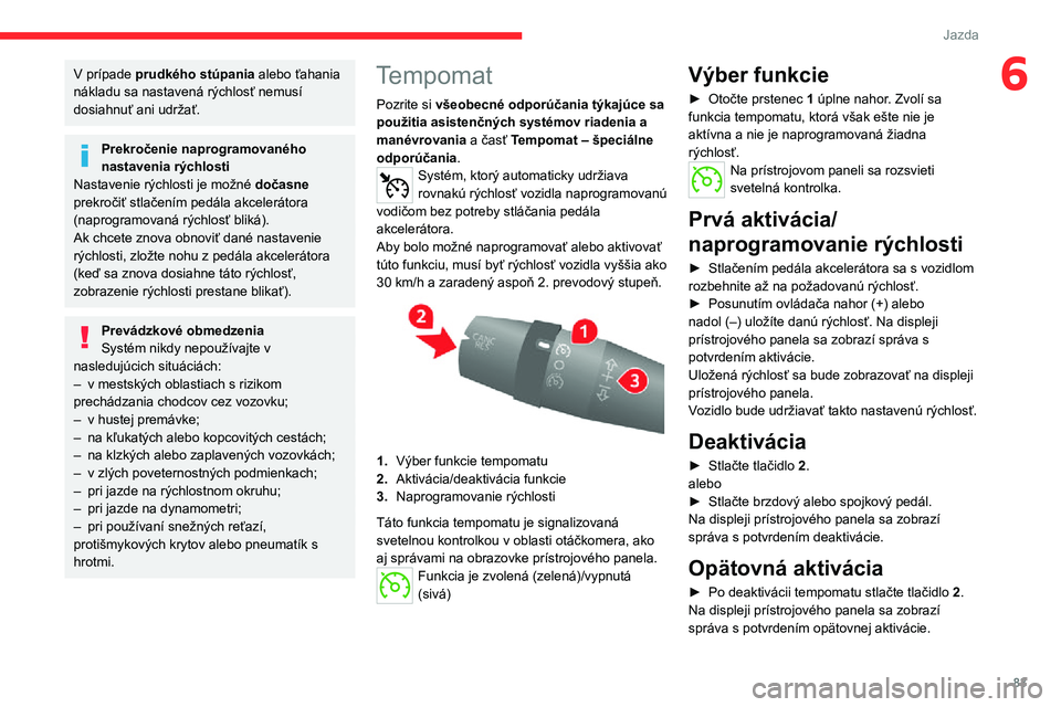 CITROEN JUMPER 2020 Návod na použitie (in Slovak) 83
Jazda
6V prípade prudkého stúpania alebo ťahania nákladu sa nastavená rýchlosť nemusí dosiahnuť ani udržať.
Prekročenie naprogramovaného nastavenia rýchlostiNastavenie rýchlosti je CITROEN JUMPER 2020 Návod na použitie (in Slovak) 83
Jazda
6V prípade prudkého stúpania alebo ťahania nákladu sa nastavená rýchlosť nemusí dosiahnuť ani udržať.
Prekročenie naprogramovaného nastavenia rýchlostiNastavenie rýchlosti je