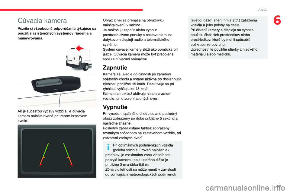 CITROEN JUMPER 2020  Návod na použitie (in Slovak) 93
Jazda
6Cúvacia kamera
Pozrite si všeobecné odporúčania týkajúce sa použitia asistenčných systémov riadenia a manévrovania. 
 
Ak je súčasťou výbavy vozidla, je cúvacia kamera nain�