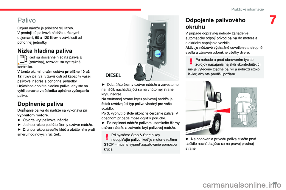 CITROEN JUMPER 2020  Návod na použitie (in Slovak)  
 
95
Praktické informácie
7Palivo
Objem nádrže je približne 90 litrov.V predaji sú palivové nádrže s rôznymi objemami, 60 a 120 litrov, v závislosti od pohonnej jednotky.
Nízka hladina p