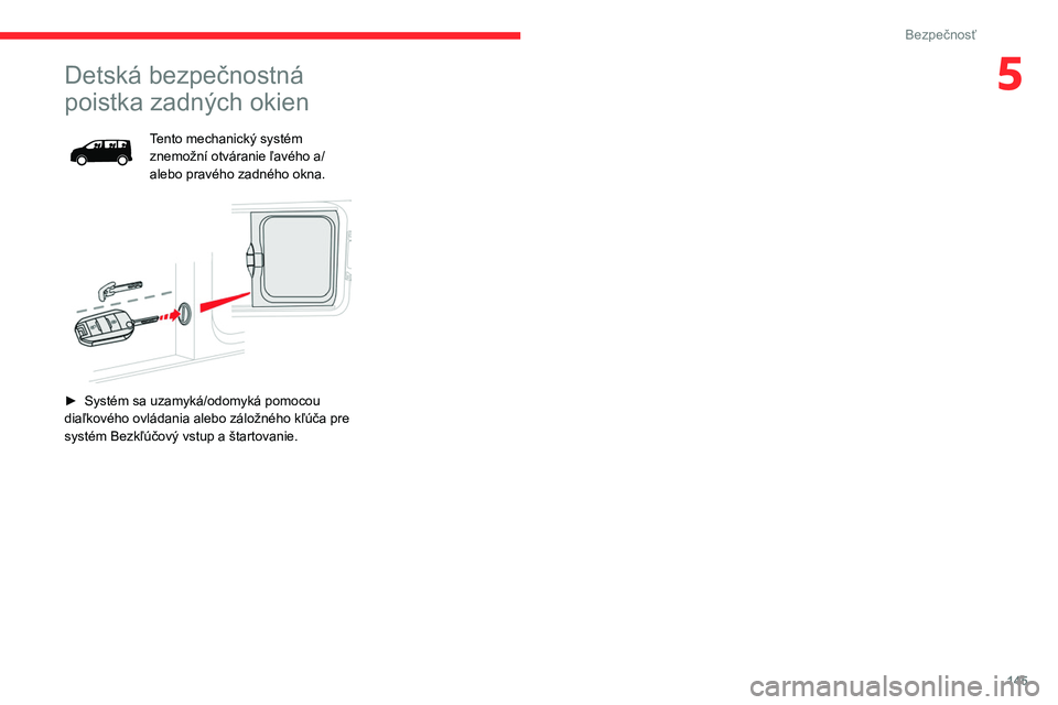 CITROEN JUMPER SPACETOURER 2021 Návod na použitie (in Slovak) 145
Bezpečnosť
5Detská bezpečnostná
poistka zadných okien
Tento mechanický systém
znemožní otváranie ľavého a/
alebo pravého zadného okna.
► Systém sa uzamyká/odomyká pomocou CITROEN JUMPER SPACETOURER 2021 Návod na použitie (in Slovak) 145
Bezpečnosť
5Detská bezpečnostná
poistka zadných okien
Tento mechanický systém
znemožní otváranie ľavého a/
alebo pravého zadného okna.
► Systém sa uzamyká/odomyká pomocou