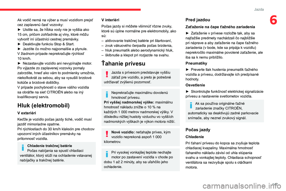 CITROEN JUMPER SPACETOURER 2021 Návod na použitie (in Slovak) 147
Jazda
6Ak vodič nemá na výber a musí vozidlom prejsť
cez zaplavenú časť vozovky:
►
Uistite sa, že hĺbka vody nie je vyššia ako
15
cm, pričom zohľadnite aj vlny, ktoré môžu CITROEN JUMPER SPACETOURER 2021 Návod na použitie (in Slovak) 147
Jazda
6Ak vodič nemá na výber a musí vozidlom prejsť
cez zaplavenú časť vozovky:
►
Uistite sa, že hĺbka vody nie je vyššia ako
15
cm, pričom zohľadnite aj vlny, ktoré môžu