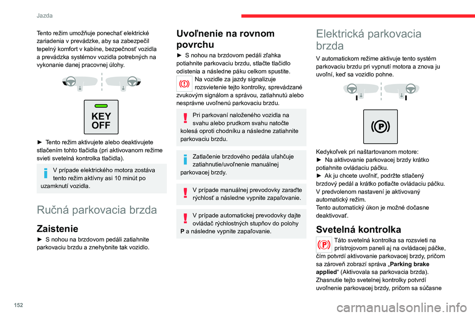 CITROEN JUMPER SPACETOURER 2021 Návod na použitie (in Slovak) 152
Jazda
Tento režim umožňuje ponechať elektrické
zariadenia v prevádzke, aby sa zabezpečil
tepelný komfort v kabíne, bezpečnosť vozidla
a prevádzka systémov vozidla potrebných na
v CITROEN JUMPER SPACETOURER 2021 Návod na použitie (in Slovak) 152
Jazda
Tento režim umožňuje ponechať elektrické
zariadenia v prevádzke, aby sa zabezpečil
tepelný komfort v kabíne, bezpečnosť vozidla
a prevádzka systémov vozidla potrebných na
v