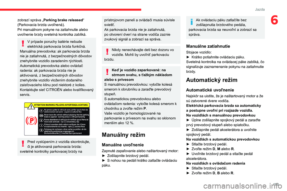 CITROEN JUMPER SPACETOURER 2021 Návod na použitie (in Slovak) 153
Jazda
6zobrazí správa „Parking brake released“
(Parkovacia brzda uvoľnená).
Pri manuálnom pokyne na zatiahnutie alebo
uvoľnenie brzdy svetelná kontrolka zabliká.
V prípade poruchy CITROEN JUMPER SPACETOURER 2021 Návod na použitie (in Slovak) 153
Jazda
6zobrazí správa „Parking brake released“
(Parkovacia brzda uvoľnená).
Pri manuálnom pokyne na zatiahnutie alebo
uvoľnenie brzdy svetelná kontrolka zabliká.
V prípade poruchy