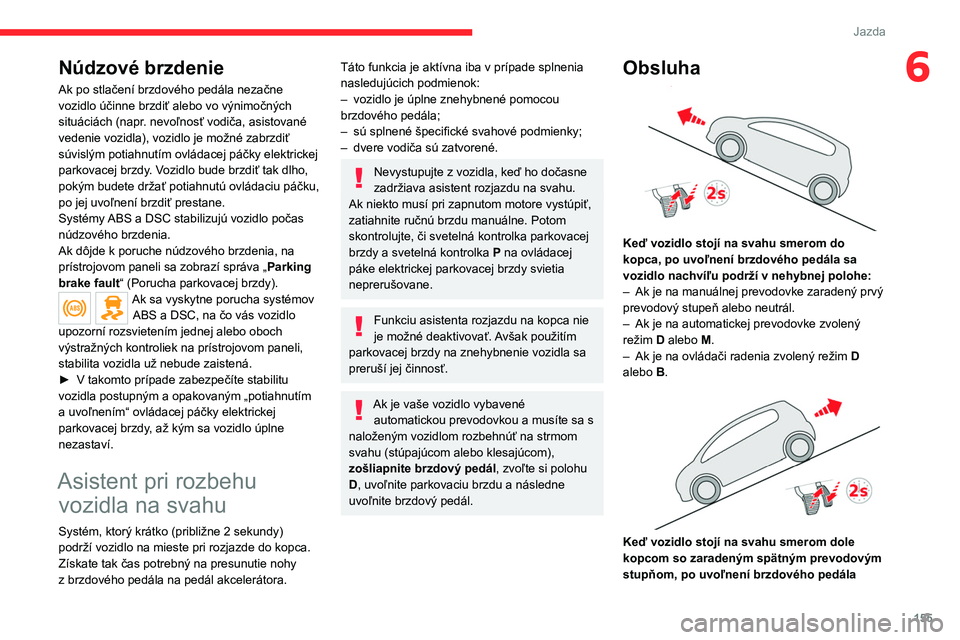 CITROEN JUMPER SPACETOURER 2021 Návod na použitie (in Slovak) 155
Jazda
6Núdzové brzdenie
Ak po stlačení brzdového pedála nezačne
vozidlo účinne brzdiť alebo vo výnimočných
situáciách (napr. nevoľnosť vodiča, asistované
vedenie vozidla), v CITROEN JUMPER SPACETOURER 2021 Návod na použitie (in Slovak) 155
Jazda
6Núdzové brzdenie
Ak po stlačení brzdového pedála nezačne
vozidlo účinne brzdiť alebo vo výnimočných
situáciách (napr. nevoľnosť vodiča, asistované
vedenie vozidla), v