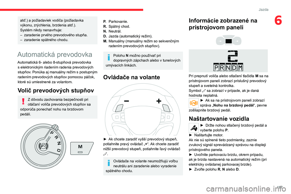 CITROEN JUMPER SPACETOURER 2021 Návod na použitie (in Slovak) 157
Jazda
6atď.) a požiadaviek vodiča (požiadavka
výkonu, zrýchlenia, brzdenia atď.).
Systém nikdy nenavrhuje:
–
zaradenie prvého prevodového stupňa.
–
zaradenie spätného chodu.
CITROEN JUMPER SPACETOURER 2021 Návod na použitie (in Slovak) 157
Jazda
6atď.) a požiadaviek vodiča (požiadavka
výkonu, zrýchlenia, brzdenia atď.).
Systém nikdy nenavrhuje:
–
zaradenie prvého prevodového stupňa.
–
zaradenie spätného chodu.