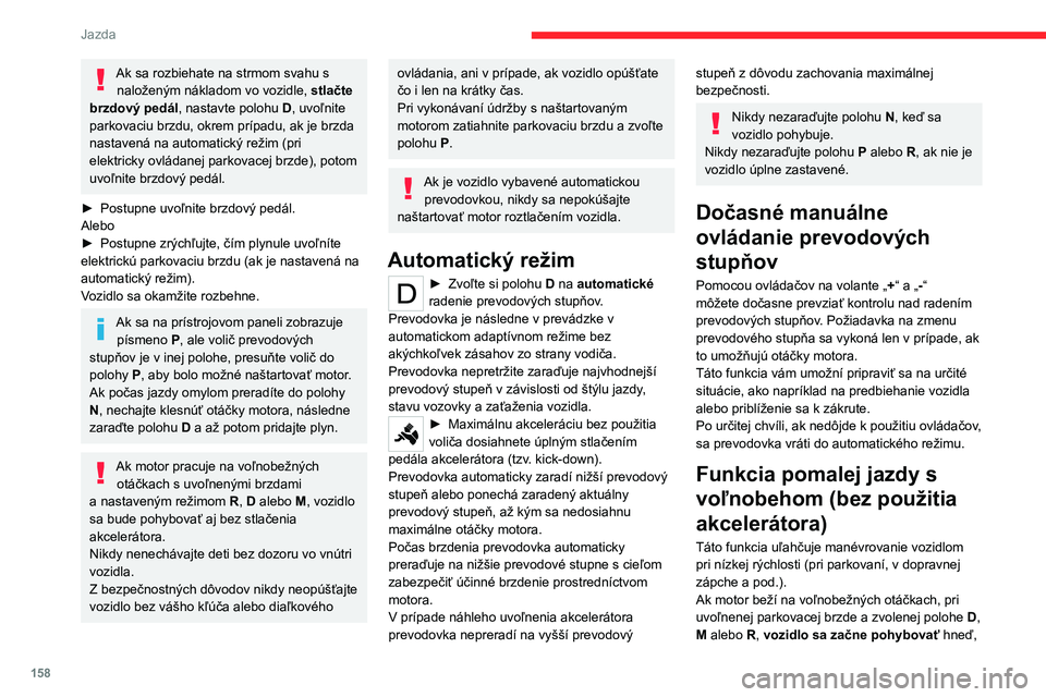 CITROEN JUMPER SPACETOURER 2021 Návod na použitie (in Slovak) 158
Jazda
Ak sa rozbiehate na strmom svahu s naloženým nákladom vo vozidle, stlačte
brzdový pedál, nastavte polohu D, uvoľnite
parkovaciu brzdu, okrem prípadu, ak je brzda
nastavená na au CITROEN JUMPER SPACETOURER 2021 Návod na použitie (in Slovak) 158
Jazda
Ak sa rozbiehate na strmom svahu s naloženým nákladom vo vozidle, stlačte
brzdový pedál, nastavte polohu D, uvoľnite
parkovaciu brzdu, okrem prípadu, ak je brzda
nastavená na au