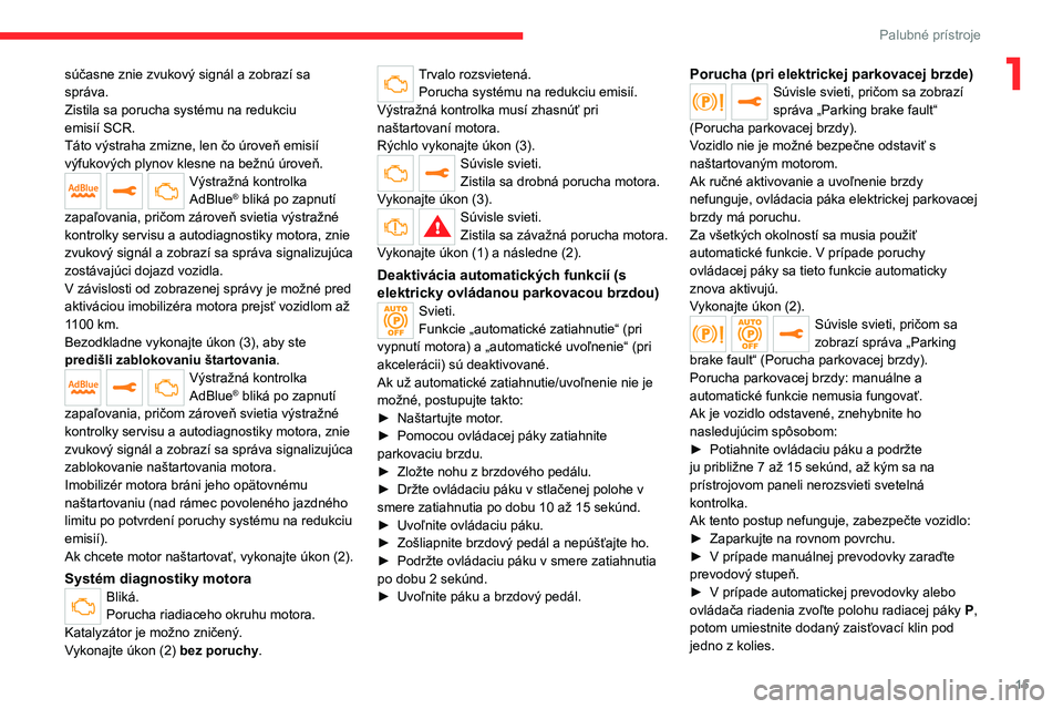 CITROEN JUMPER SPACETOURER 2021  Návod na použitie (in Slovak) 15
Palubné prístroje
1súčasne znie zvukový signál a zobrazí sa 
správa.
Zistila sa porucha systému na redukciu 
emisií
  SCR.
Táto výstraha zmizne, len čo úroveň emisií 
výfukových p
