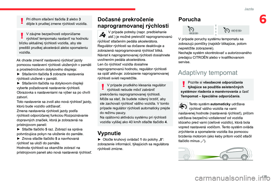 CITROEN JUMPER SPACETOURER 2021 Návod na použitie (in Slovak) 175
Jazda
6Pri dlhom stlačení tlačidla 2 alebo 3
dôjde k prudkej zmene rýchlosti vozidla.
V záujme bezpečnosti odporúčame
rýchlosť tempomatu nastaviť na hodnotu
blízku aktuálnej rý CITROEN JUMPER SPACETOURER 2021 Návod na použitie (in Slovak) 175
Jazda
6Pri dlhom stlačení tlačidla 2 alebo 3
dôjde k prudkej zmene rýchlosti vozidla.
V záujme bezpečnosti odporúčame
rýchlosť tempomatu nastaviť na hodnotu
blízku aktuálnej rý
