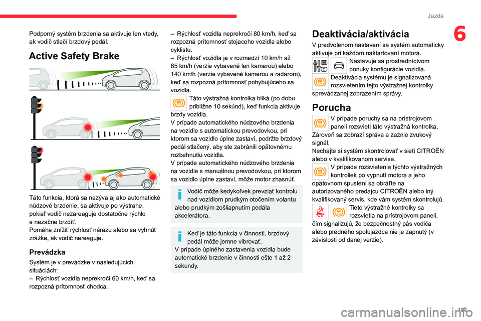 CITROEN JUMPER SPACETOURER 2021 Návod na použitie (in Slovak) 181
Jazda
6Podporný systém brzdenia sa aktivuje len vtedy,
ak vodič stlačí brzdový pedál.
Active Safety Brake
Táto funkcia, ktorá sa nazýva aj ako automatické
núdzové brzdenie, sa ak CITROEN JUMPER SPACETOURER 2021 Návod na použitie (in Slovak) 181
Jazda
6Podporný systém brzdenia sa aktivuje len vtedy,
ak vodič stlačí brzdový pedál.
Active Safety Brake
Táto funkcia, ktorá sa nazýva aj ako automatické
núdzové brzdenie, sa ak