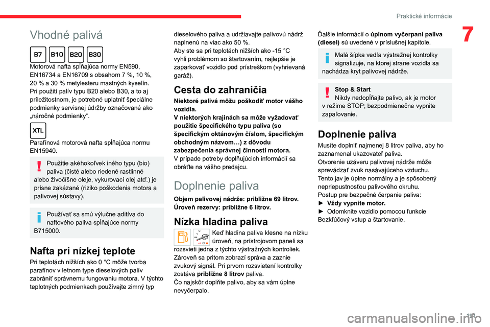 CITROEN JUMPER SPACETOURER 2021  Návod na použitie (in Slovak)  
 
191
Praktické informácie
7Vhodné palivá  
Motorová nafta spĺňajúca normy EN590, 
EN16734 a EN16709 s obsahom 7  %, 10   %, 
20
  % a 30   % metylesteru mastných kyselín. 
Pri použití p