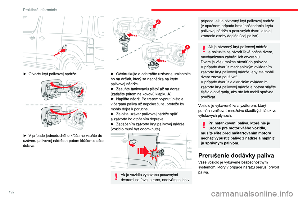 CITROEN JUMPER SPACETOURER 2021  Návod na použitie (in Slovak) 192
Praktické informácie
 
► Otvorte kryt palivovej nádrže. 
 
► V  prípade jednoduchého kľúča ho vsuňte do 
uzáveru palivovej nádrže a   potom kľúčom otočte 
doľava.
 
 
► Ods