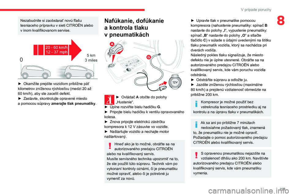 CITROEN JUMPER SPACETOURER 2021 Návod na použitie (in Slovak) 221
V prípade poruchy
8Nezabudnite si zaobstarať novú fľašu
tesniaceho prípravku v sieti CITROËN alebo
v inom kvalifikovanom servise.
► Okamžite prejdite vozidlom približne päť
ki CITROEN JUMPER SPACETOURER 2021 Návod na použitie (in Slovak) 221
V prípade poruchy
8Nezabudnite si zaobstarať novú fľašu
tesniaceho prípravku v sieti CITROËN alebo
v inom kvalifikovanom servise.
► Okamžite prejdite vozidlom približne päť
ki