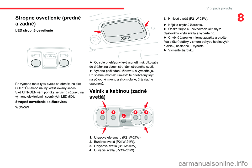 CITROEN JUMPER SPACETOURER 2021 Návod na použitie (in Slovak) 231
V prípade poruchy
8Stropné osvetlenie (predné
a zadné)
LED stropné osvetlenie
Pri výmene tohto typu svetla sa obráťte na sieť
CITROËN alebo na iný kvalifikovaný servis.
Sieť CITR CITROEN JUMPER SPACETOURER 2021 Návod na použitie (in Slovak) 231
V prípade poruchy
8Stropné osvetlenie (predné
a zadné)
LED stropné osvetlenie
Pri výmene tohto typu svetla sa obráťte na sieť
CITROËN alebo na iný kvalifikovaný servis.
Sieť CITR