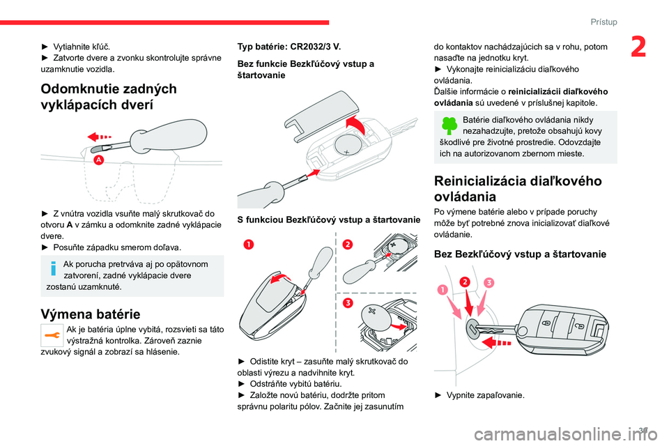 CITROEN JUMPER SPACETOURER 2021  Návod na použitie (in Slovak) 39
Prístup 
2► Vytiahnite kľúč.
► Zatvorte dvere a   zvonku skontrolujte správne 
uzamknutie vozidla. 
Odomknutie zadných 
vyklápacích dverí
 
 
► Z vnútra vozidla vsuňte malý skrutk