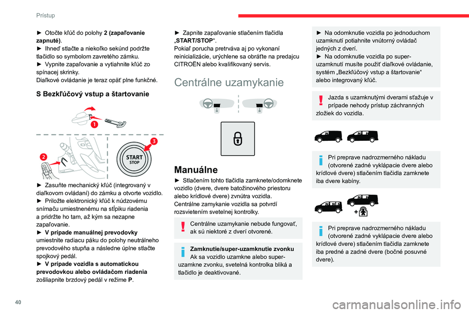 CITROEN JUMPER SPACETOURER 2021  Návod na použitie (in Slovak) 40
Prístup 
Pri uzamknutí zvnútra sa vonkajšie 
spätné zrkadlá nesklopia.
Centrálne uzamykanie zvnútra nefunguje, 
ak sú jedny z dverí otvorené (signalizuje to 
mechanický zvuk vychádzaj