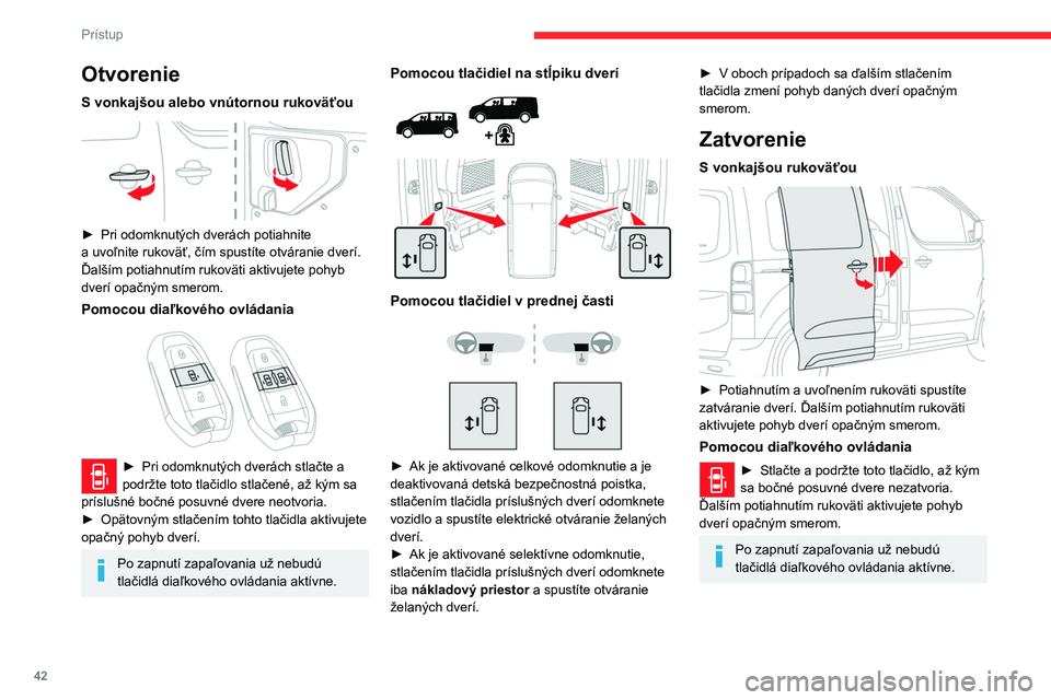 CITROEN JUMPER SPACETOURER 2021  Návod na použitie (in Slovak) 42
Prístup 
Pomocou tlačidiel na stĺpiku dverí 
 
 
 
Pomocou tlačidiel v prednej časti 
 
 
 
►  Ak chcete spustiť zatváranie dverí, stlačte 
zodpovedajúce tlačidlo príslušných dver�