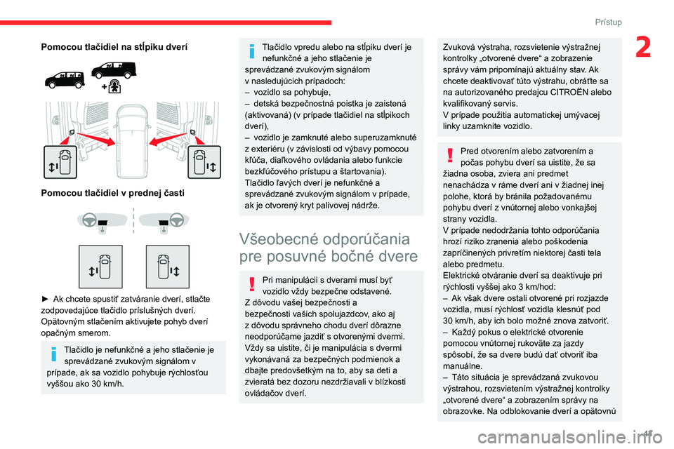 CITROEN JUMPER SPACETOURER 2021  Návod na použitie (in Slovak) 43
Prístup 
2Pomocou tlačidiel na stĺpiku dverí 
 
 
 
Pomocou tlačidiel v prednej časti 
 
 
 
► Ak chcete spustiť zatváranie dverí, stlačte 
zodpovedajúce tlačidlo príslušných dver�