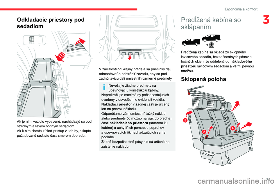 CITROEN JUMPER SPACETOURER 2021  Návod na použitie (in Slovak) 71
Ergonómia a komfort
3Odkladacie priestory pod 
sedadlom
 
 
Ak je nimi vozidlo vybavené, nachádzajú sa pod 
stredným a ľavým bočným sedadlom.
Ak k nim chcete získať prístup z kabíny, s