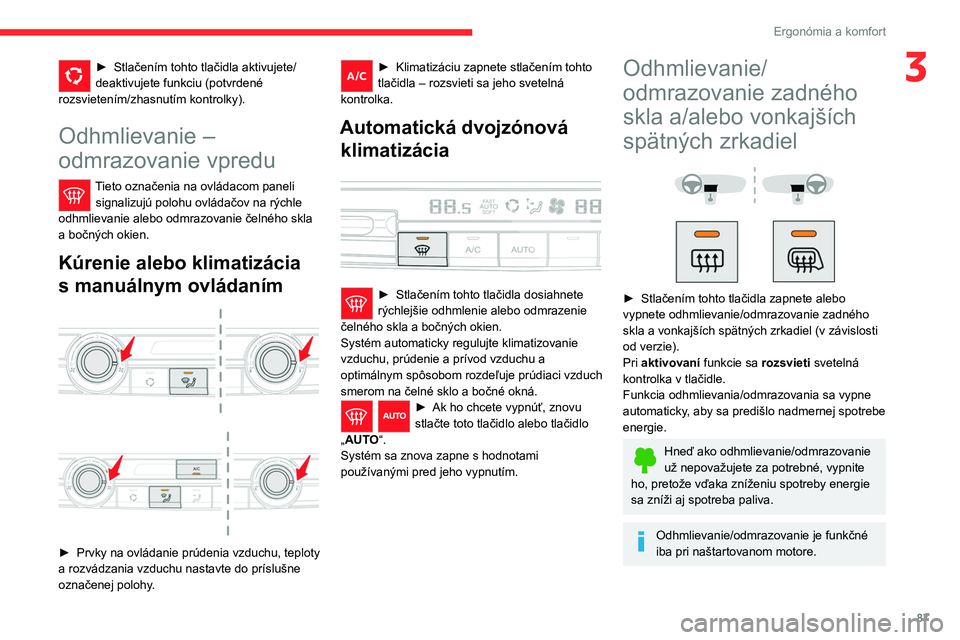 CITROEN JUMPER SPACETOURER 2021  Návod na použitie (in Slovak) 87
Ergonómia a komfort
3► Stlačením tohto tlačidla aktivujete/
deaktivujete funkciu (potvrdené 
rozsvietením/zhasnutím kontrolky).
Odhmlievanie – 
odmrazovanie vpredu
Tieto označenia na ov