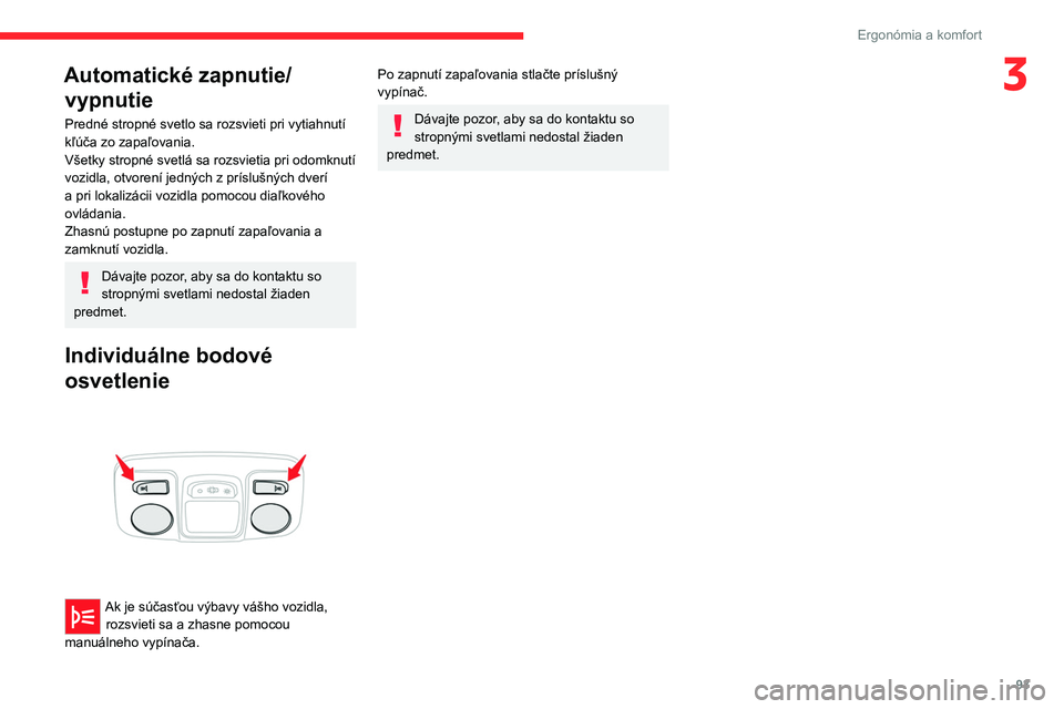 CITROEN JUMPER SPACETOURER 2021 Návod na použitie (in Slovak) 93
Ergonómia a komfort
3Automatické zapnutie/vypnutie
Predné stropné svetlo sa rozsvieti pri vytiahnutí
kľúča zo zapaľovania.
Všetky stropné svetlá sa rozsvietia pri odomknutí
vozidla, CITROEN JUMPER SPACETOURER 2021 Návod na použitie (in Slovak) 93
Ergonómia a komfort
3Automatické zapnutie/vypnutie
Predné stropné svetlo sa rozsvieti pri vytiahnutí
kľúča zo zapaľovania.
Všetky stropné svetlá sa rozsvietia pri odomknutí
vozidla,