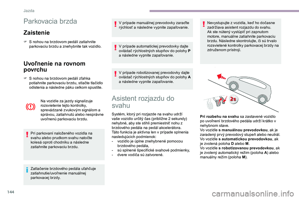 CITROEN JUMPER SPACETOURER 2020 Návod na použitie (in Slovak) 144
Parkovacia brzda
Zaistenie
F S nohou na brzdovom pedáli zatiahnite parkovaciu brzdu a znehybnite tak vozidlo.
Uvoľnenie na rovnom
povrchu
F S nohou na brzdovom pedáli zľahka potiahnite parkov CITROEN JUMPER SPACETOURER 2020 Návod na použitie (in Slovak) 144
Parkovacia brzda
Zaistenie
F S nohou na brzdovom pedáli zatiahnite parkovaciu brzdu a znehybnite tak vozidlo.
Uvoľnenie na rovnom
povrchu
F S nohou na brzdovom pedáli zľahka potiahnite parkov