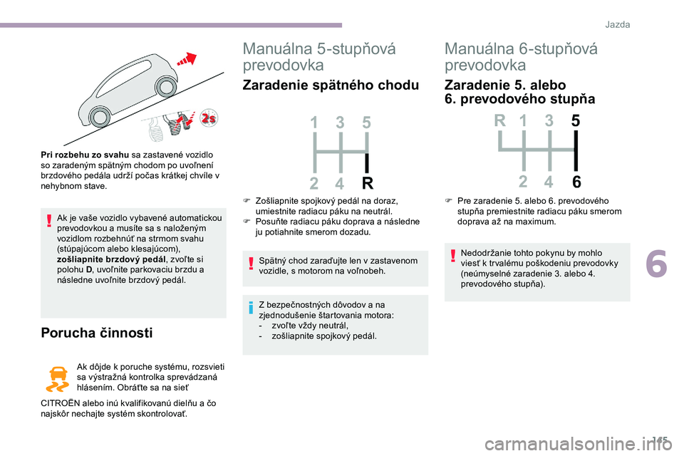 CITROEN JUMPER SPACETOURER 2020 Návod na použitie (in Slovak) 145
Ak je vaše vozidlo vybavené automatickou
prevodovkou a musíte sa s naloženým
vozidlom rozbehnúť na strmom svahu
(stúpajúcom alebo klesajúcom),
zošliapnite brzdový pedál, zvoľte s CITROEN JUMPER SPACETOURER 2020 Návod na použitie (in Slovak) 145
Ak je vaše vozidlo vybavené automatickou
prevodovkou a musíte sa s naloženým
vozidlom rozbehnúť na strmom svahu
(stúpajúcom alebo klesajúcom),
zošliapnite brzdový pedál, zvoľte s