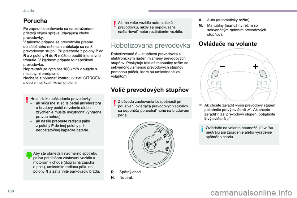 CITROEN JUMPER SPACETOURER 2020  Návod na použitie (in Slovak) 150
Porucha
Po zapnutí zapaľovania sa na združenom 
prístroji objaví správa udávajúca chybu 
prevodovky.
V takomto prípade sa prevodovka prepne 
do záložného režimu a zablokuje sa na 3. 
