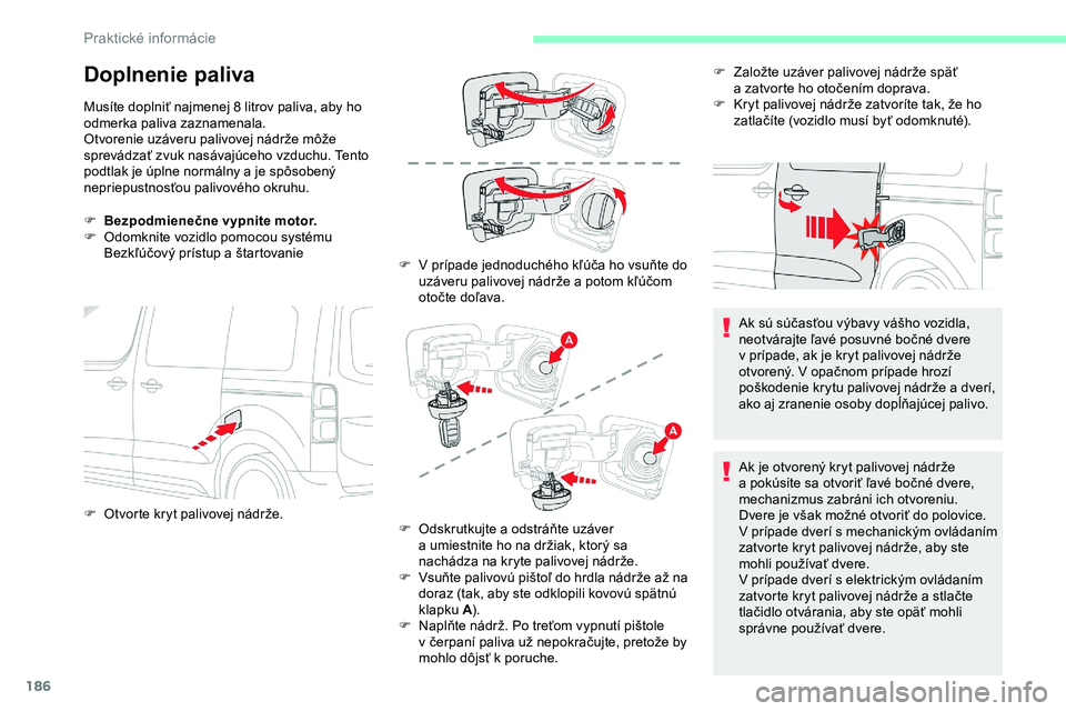 CITROEN JUMPER SPACETOURER 2020  Návod na použitie (in Slovak) 186
Doplnenie paliva
Musíte doplniť najmenej 8 litrov paliva, aby ho 
odmerka paliva zaznamenala.
Otvorenie uzáveru palivovej nádrže môže 
sprevádzať zvuk nasávajúceho vzduchu. Tento 
podtl