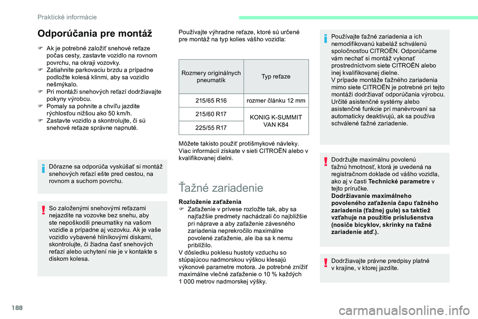 CITROEN JUMPER SPACETOURER 2020  Návod na použitie (in Slovak) 188
Odporúčania pre montáž
F Ak je potrebné založiť snehové reťaze počas cesty, zastavte vozidlo na rovnom 
povrchu, na okraji vozovky.
F
 
Z
 atiahnite parkovaciu brzdu a prípadne 
podlož