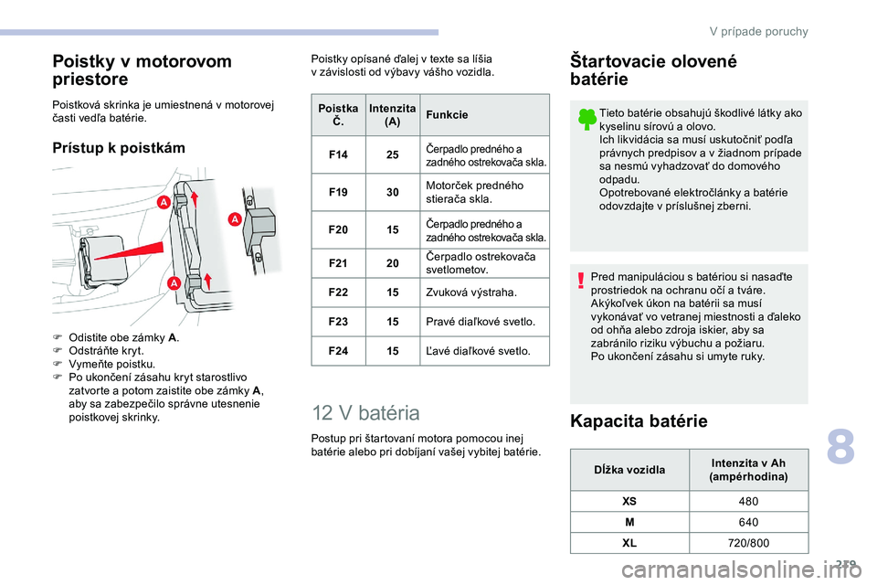 CITROEN JUMPER SPACETOURER 2020 Návod na použitie (in Slovak) 219
Poistky v motorovom
priestore
Poistková skrinka je umiestnená v motorovej
časti vedľa batérie.
Prístup k poistkám
F Odistite obe zámky A.
F O dstráňte kryt.
F
Vy
meňte poistku.
F
CITROEN JUMPER SPACETOURER 2020 Návod na použitie (in Slovak) 219
Poistky v motorovom
priestore
Poistková skrinka je umiestnená v motorovej
časti vedľa batérie.
Prístup k poistkám
F Odistite obe zámky A.
F O dstráňte kryt.
F
Vy
meňte poistku.
F