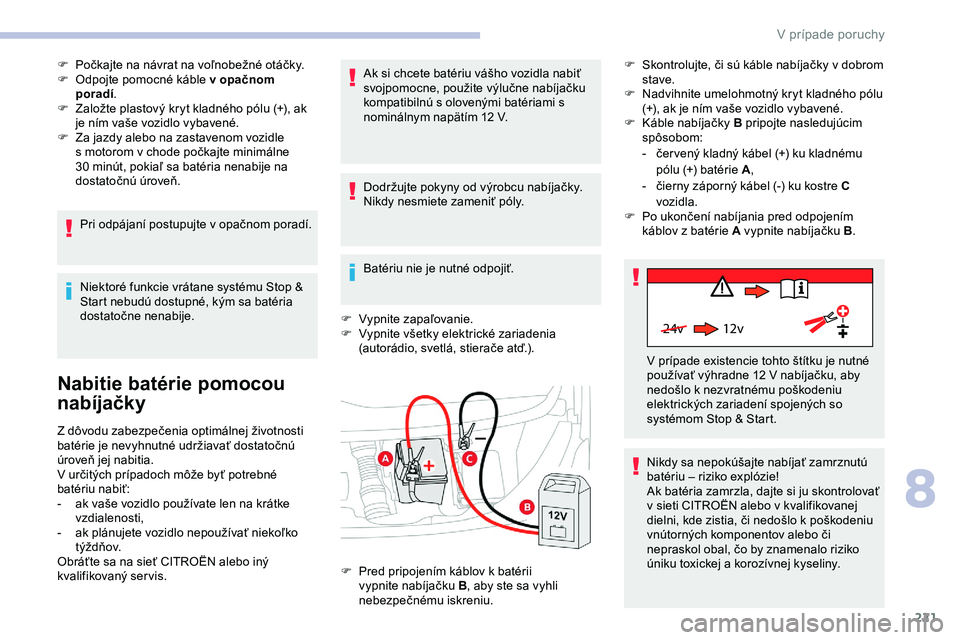 CITROEN JUMPER SPACETOURER 2020 Návod na použitie (in Slovak) 221
24v 12v
F Počkajte na návrat na voľnobežné otáčky.
F O dpojte pomocné káble v opačnom
poradí .
F
Z
aložte plastový kryt kladného pólu (+), ak
je ním vaše vozidlo vybavené.
F CITROEN JUMPER SPACETOURER 2020 Návod na použitie (in Slovak) 221
24v 12v
F Počkajte na návrat na voľnobežné otáčky.
F O dpojte pomocné káble v opačnom
poradí .
F
Z
aložte plastový kryt kladného pólu (+), ak
je ním vaše vozidlo vybavené.
F