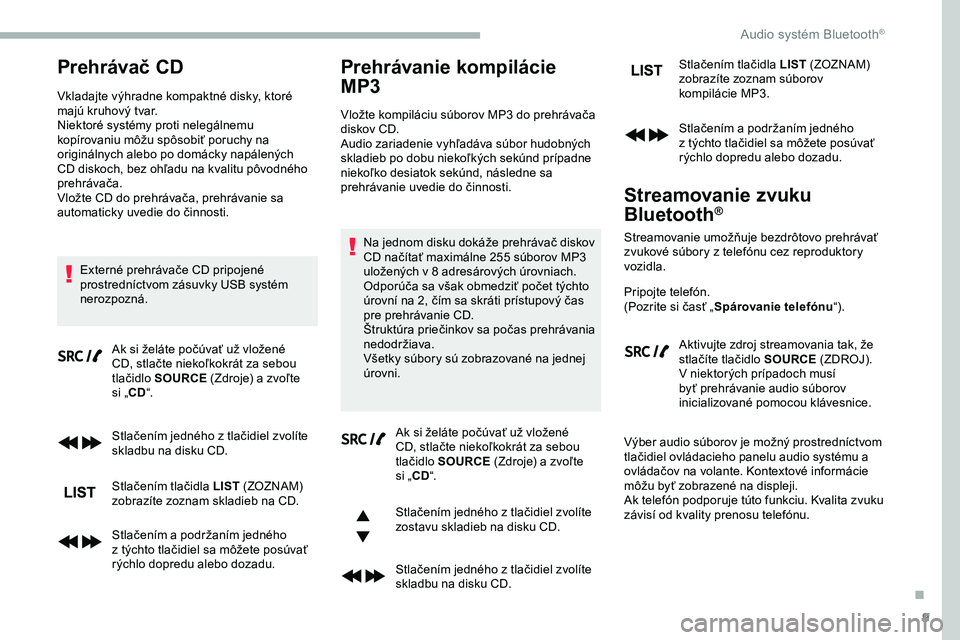 CITROEN JUMPER SPACETOURER 2020  Návod na použitie (in Slovak) 9
Prehrávač CD
Vkladajte výhradne kompaktné disky, ktoré 
majú kruhový tvar.
Niektoré systémy proti nelegálnemu 
kopírovaniu môžu spôsobiť poruchy na 
originálnych alebo po domácky na