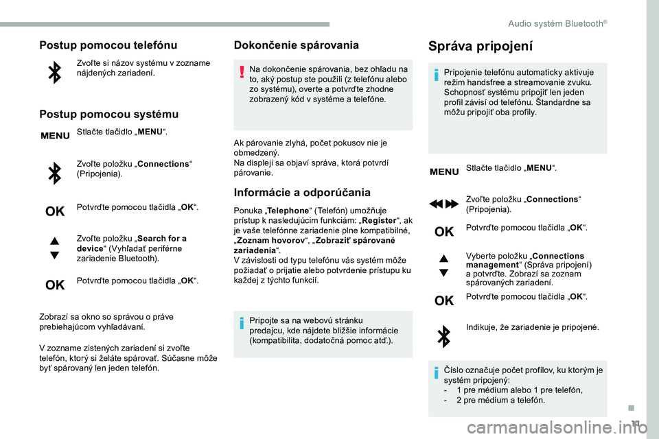 CITROEN JUMPER SPACETOURER 2020  Návod na použitie (in Slovak) 11
Postup pomocou telefónu
Zvoľte si názov systému v zozname 
nájdených zariadení.
Postup pomocou systému
Stlačte tlačidlo „MENU“.
Zvoľte položku „Connections “ 
(Pripojenia).
Potv