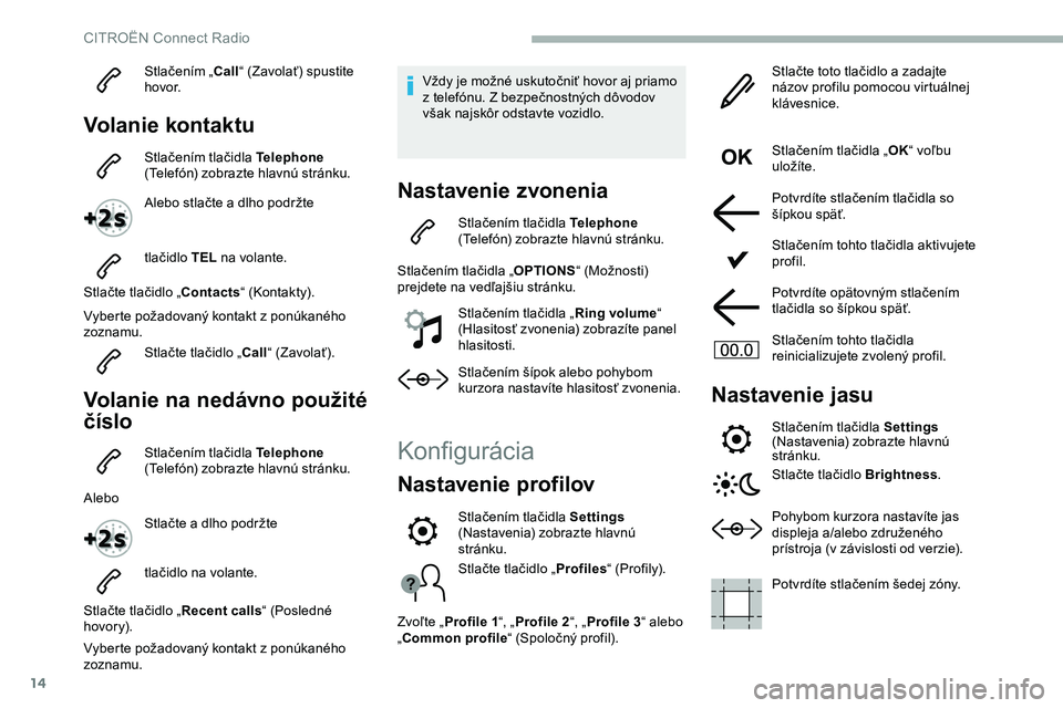 CITROEN JUMPER SPACETOURER 2020 Návod na použitie (in Slovak) 14
Stlačením „Call“ (Zavolať) spustite
h ovo r.
Volanie kontaktu
Stlačením tlačidla Telephone
(Telefón) zobrazte hlavnú stránku.
Alebo stlačte a dlho podržte
tlačidlo TEL na volant CITROEN JUMPER SPACETOURER 2020 Návod na použitie (in Slovak) 14
Stlačením „Call“ (Zavolať) spustite
h ovo r.
Volanie kontaktu
Stlačením tlačidla Telephone
(Telefón) zobrazte hlavnú stránku.
Alebo stlačte a dlho podržte
tlačidlo TEL na volant