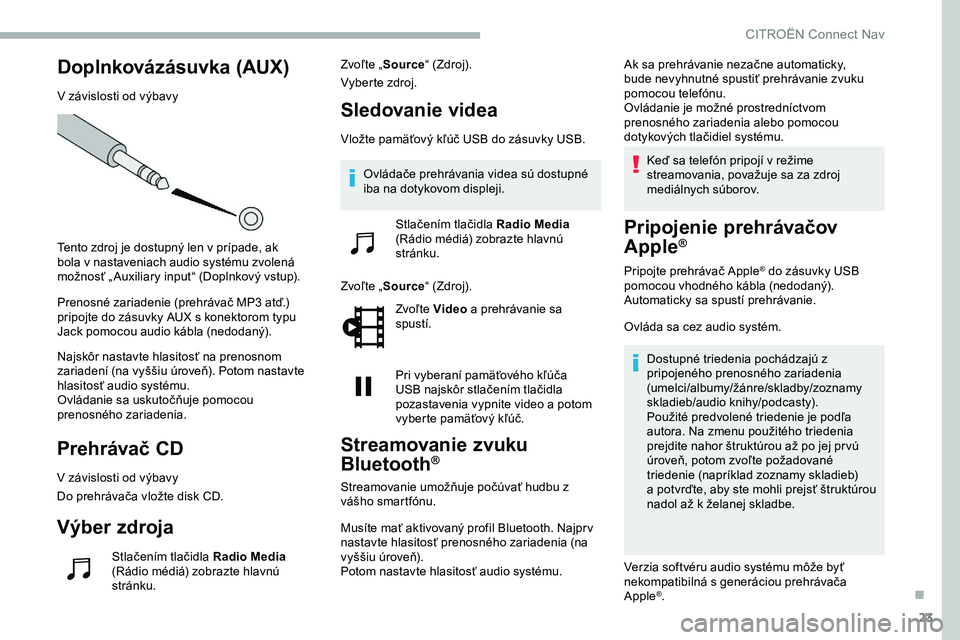 CITROEN JUMPER SPACETOURER 2020  Návod na použitie (in Slovak) 23
Doplnkovázásuvka (AUX)
V závislosti od výbavy
Tento zdroj je dostupný len v prípade, ak 
bola v  nastaveniach audio systému zvolená 
možnosť „ Auxiliary input“ (Doplnkový vstup).
Pre