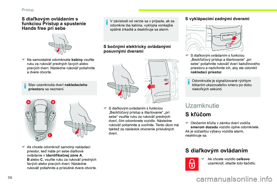 CITROEN JUMPER SPACETOURER 2020  Návod na použitie (in Slovak) 36
Uzamknutie
S kľúčom
F Otočením kľúča v  zámku dverí vodiča 
smerom dozadu vozidlo úplne odomknete.
Ak je súčasťou výbavy vozidla alarm, 
neaktivuje sa.
S diaľkovým ovládaním
F A